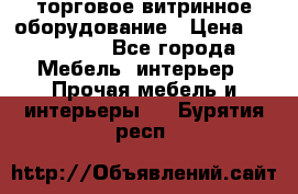 торговое витринное оборудование › Цена ­ 550 000 - Все города Мебель, интерьер » Прочая мебель и интерьеры   . Бурятия респ.